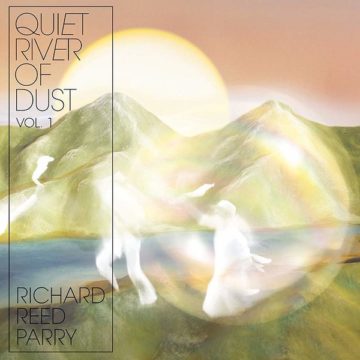 SPILL ALBUM REVIEW: RICHARD REED PARRY – QUIET RIVER OF DUST VOL. 1 Richard Reed Parry