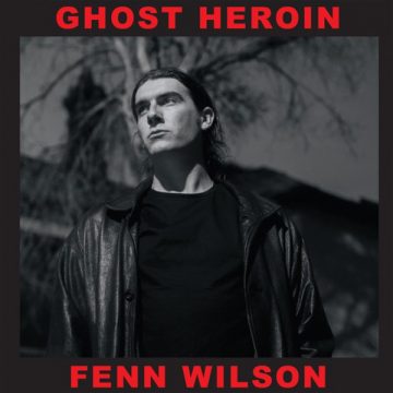 SPILL ALBUM REVIEW: FENN WILSON – GHOST HEROIN Fenn Wilson