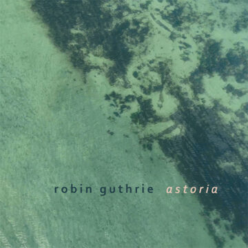 SPILL ALBUM REVIEW: ROBIN GUTHRIE – ASTORIA Robin Guthrie