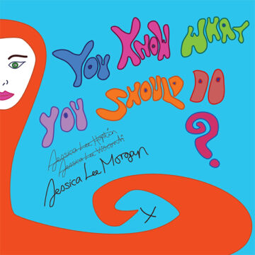 SPILL ALBUM REVIEW: JESSICA LEE MORGAN – YOU KNOW WHAT YOU SHOULD DO? Jessica Lee Morgan