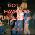 SPILL NEW MUSIC: PULP’S NEW SINGLE + VIDEO “GOT TO HAVE LOVE” OUT NOW | ‘MORE’ COMING JUNE 6 VIA ROUGH TRADE RECORDS Pulp