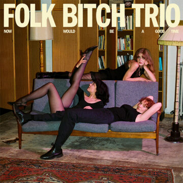 SPILL ALBUM REVIEW: FOLK BITCH TRIO – NOW WOULD BE A GOOD TIME Folk Bitch Trio
