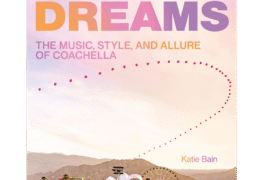 SPILL BOOK REVIEW: KATIE BAIN – DESERT DREAMS: THE MUSIC, STYLE, AND ALLURE OF COACHELLA Desert Dreams