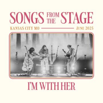 SPILL ALBUM REVIEW: I’M WITH HER – SONGS FROM THE STAGE: KANSAS CITY (HI RES) I'm With Her