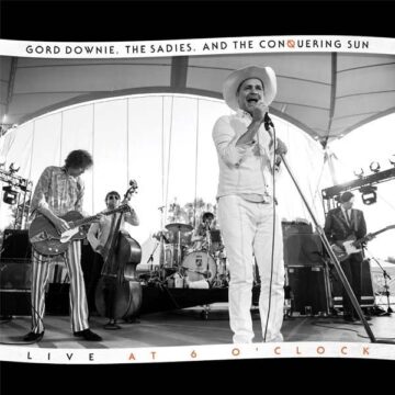 SPILL ALBUM REVIEW: GORD DOWNIE, THE SADIES AND THE CONQUERING SUN – LIVE AT 6 O’CLOCK Gord Downie