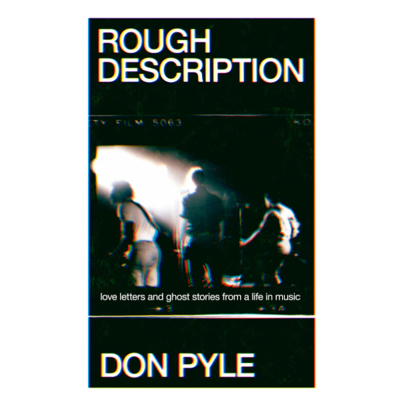 SPILL BOOK REVIEW: DON PYLE – ROUGH DESCRIPTION: LOVE LETTERS AND GHOST STORIES FROM A LIFE IN MUSIC Rough Description