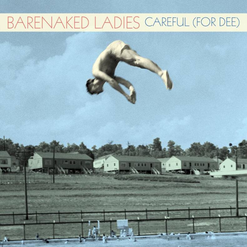 SPILL NEWS: BARENAKED LADIES OFFER WISDOM & WIT ON TENDER NEW SONG “CAREFUL (FOR DEE)” Barenaked Ladies