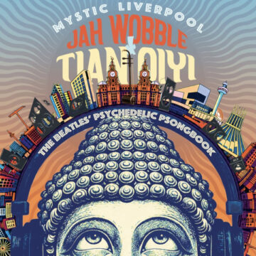 SPILL ALBUM REVIEW: JAH WOBBLE AND TIAN QIYI – MYSTIC LIVERPOOL: THE BEATLES’ PSYCHEDELIC PSONGBOOK Jah Wobble