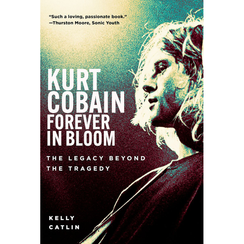 SPILL BOOK REVIEW: KELLY CATLIN – KURT COBAIN: FOREVER IN BLOOM: THE LEGACY BEYOND THE TRAGEDY Kurt Cobain