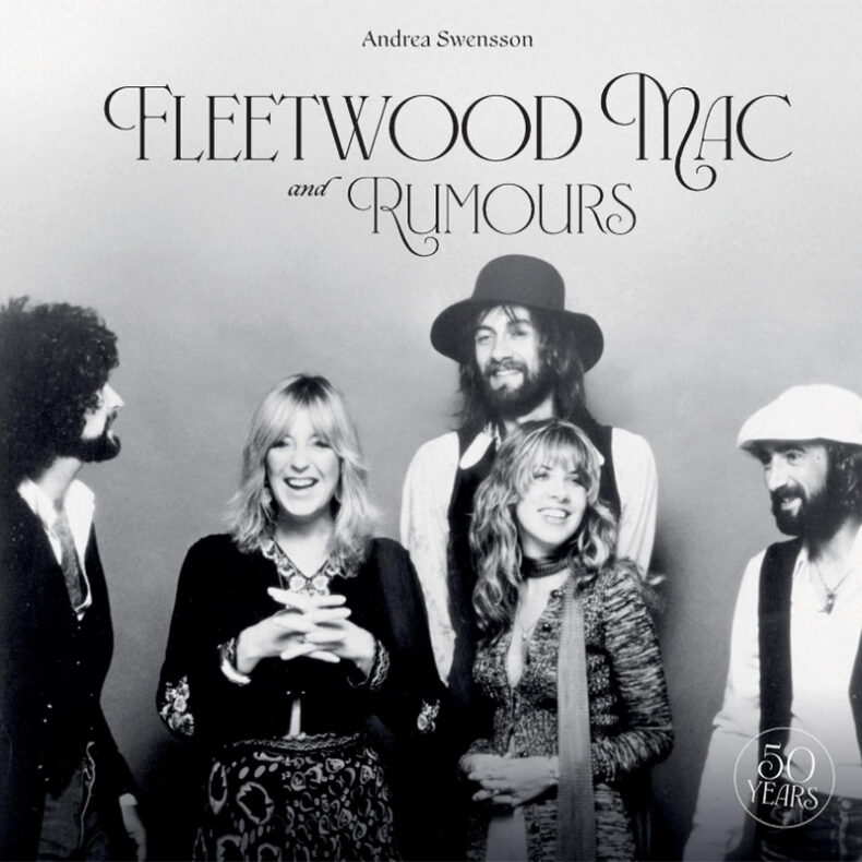 SPILL BOOK REVIEW: ANDREA SWENSSON – FLEETWOOD MAC AND RUMOURS: 50 YEARS Fleetwood Mac