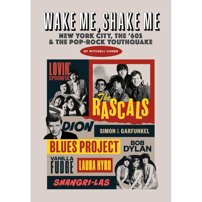 SPILL BOOK REVIEW: MITCHELL COHEN – WAKE ME, SHAKE ME: NEW YORK CITY, THE ’60s & THE POP-ROCK YOUTHQUAKE Wake Me Shake Me